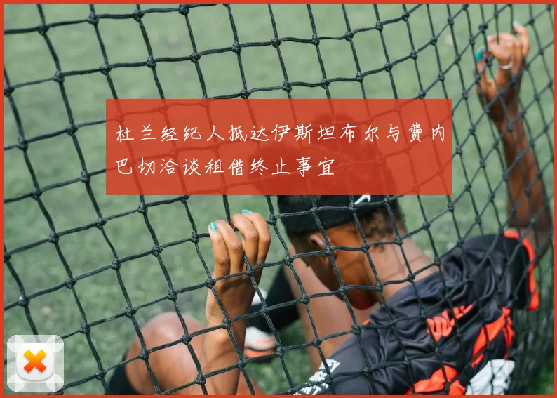杜兰经纪人抵达伊斯坦布尔与费内巴切洽谈租借终止事宜