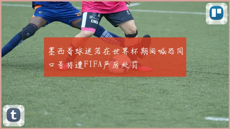 墨西哥球迷若在世界杯期间喊恐同口号将遭FIFA严厉处罚
