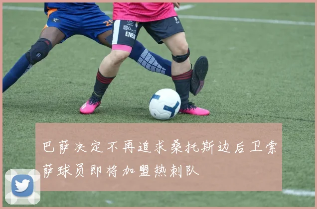 巴萨决定不再追求桑托斯边后卫索萨球员即将加盟热刺队