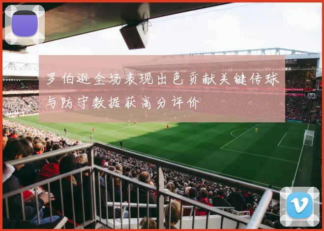 罗伯逊全场表现出色贡献关键传球与防守数据获高分评价