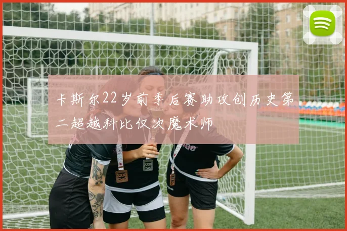 卡斯尔22岁前季后赛助攻创历史第二超越科比仅次魔术师