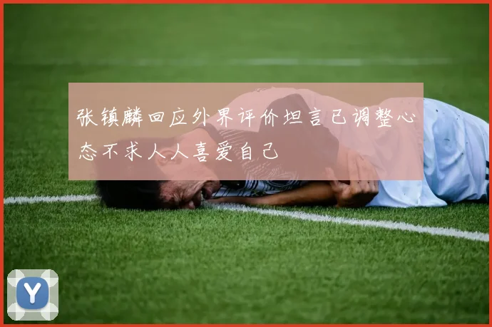 张镇麟回应外界评价坦言已调整心态不求人人喜爱自己