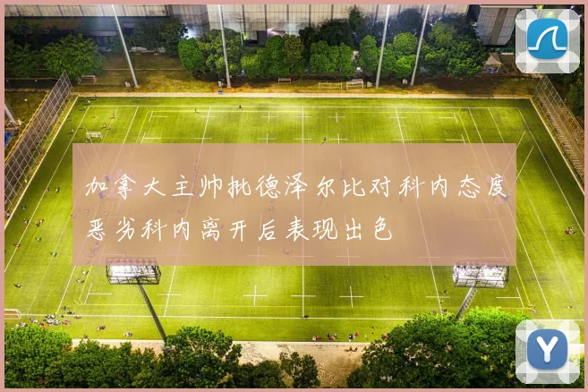 加拿大主帅批德泽尔比对科内态度恶劣科内离开后表现出色