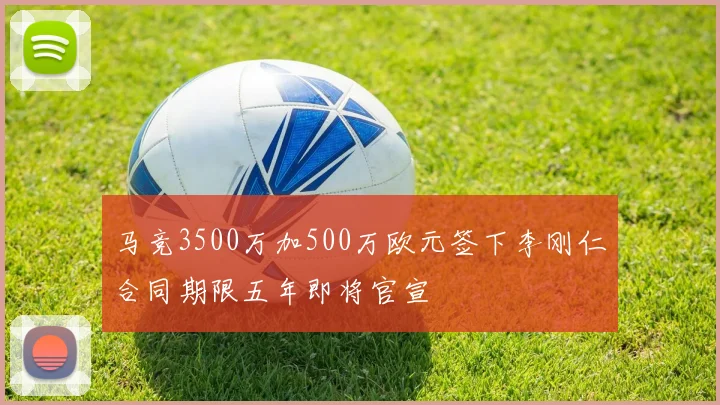 马竞3500万加500万欧元签下李刚仁合同期限五年即将官宣