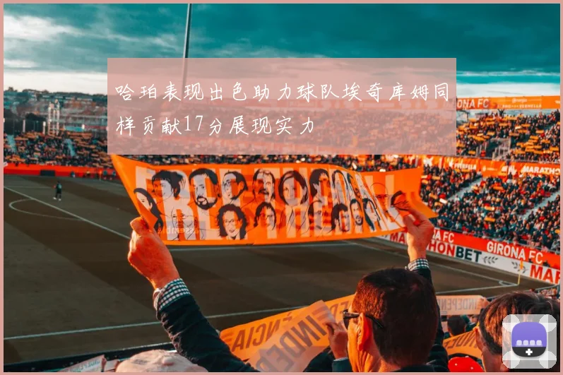 哈珀表现出色助力球队埃奇库姆同样贡献17分展现实力